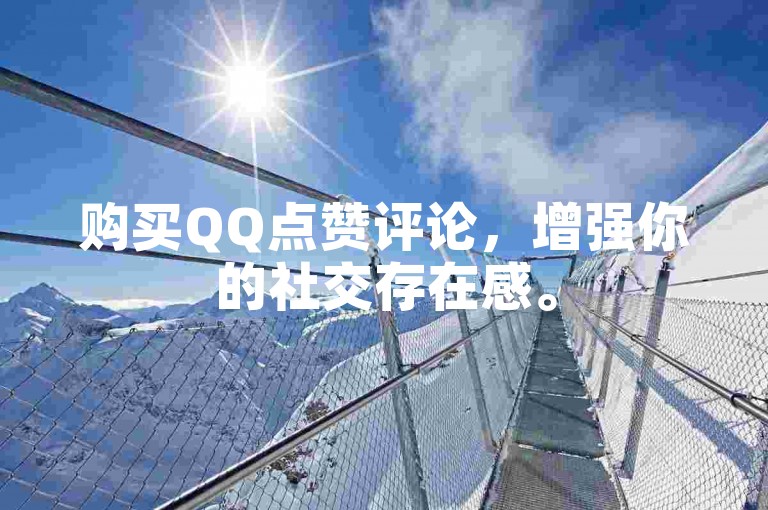 购买QQ点赞评论，增强你的社交存在感。