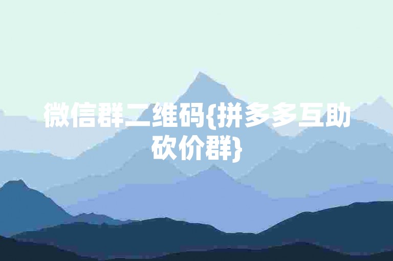 微信群二维码{拼多多互助砍价群}