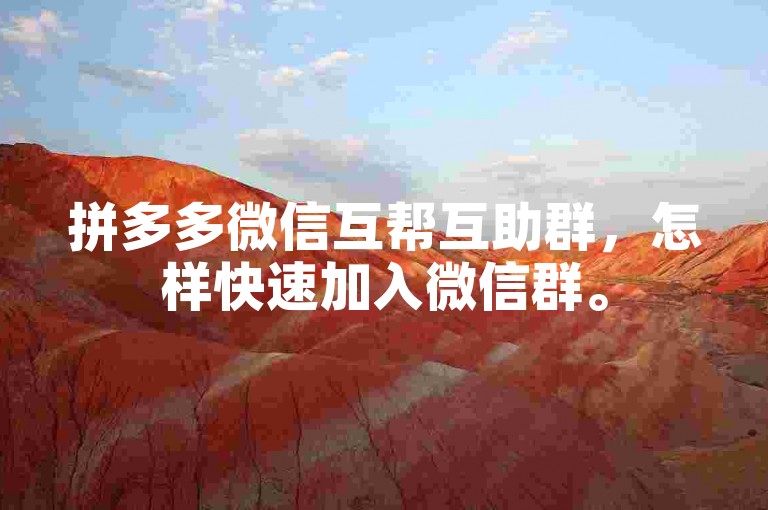 拼多多微信互帮互助群，怎样快速加入微信群。