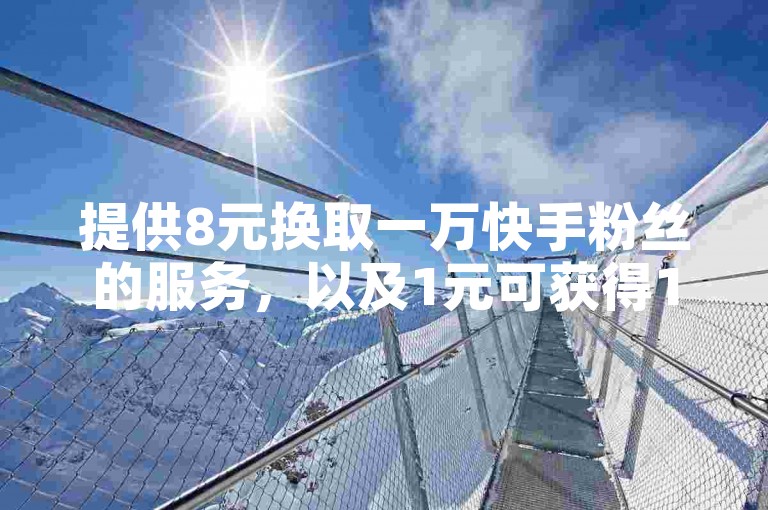 提供8元换取一万快手粉丝的服务，以及1元可获得100赞的自助下单平台。