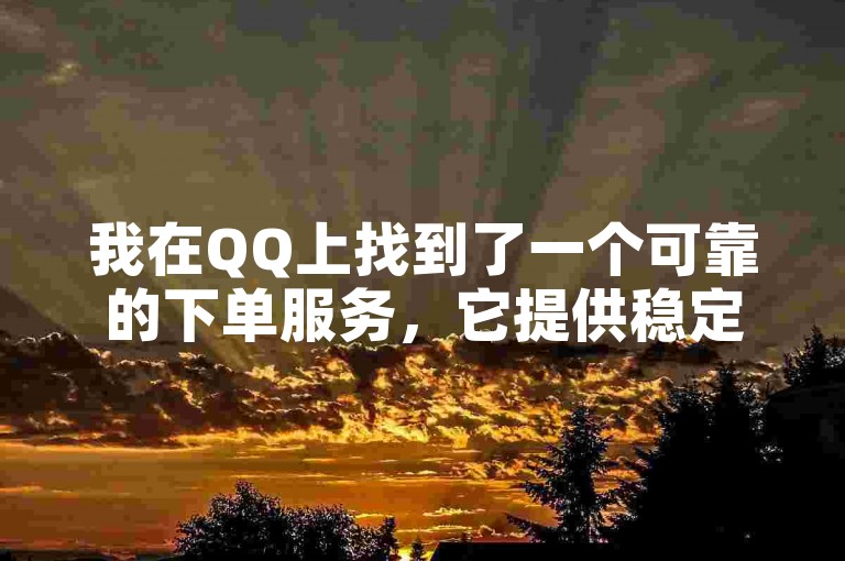 我在QQ上找到了一个可靠的下单服务，它提供稳定的平台和优惠的价格。