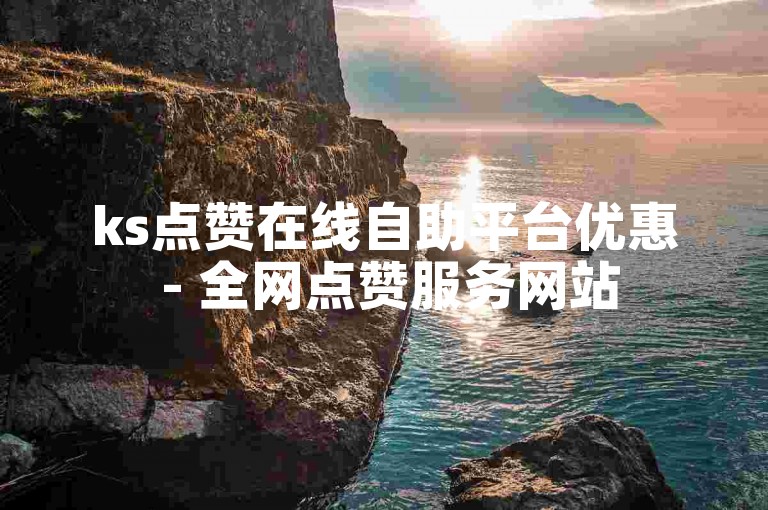 ks点赞在线自助平台优惠 - 全网点赞服务网站
