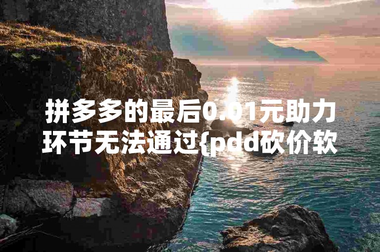 拼多多的最后0.01元助力环节无法通过{pdd砍价软件}来完成。