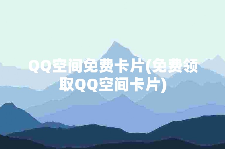 QQ空间免费卡片(免费领取QQ空间卡片)