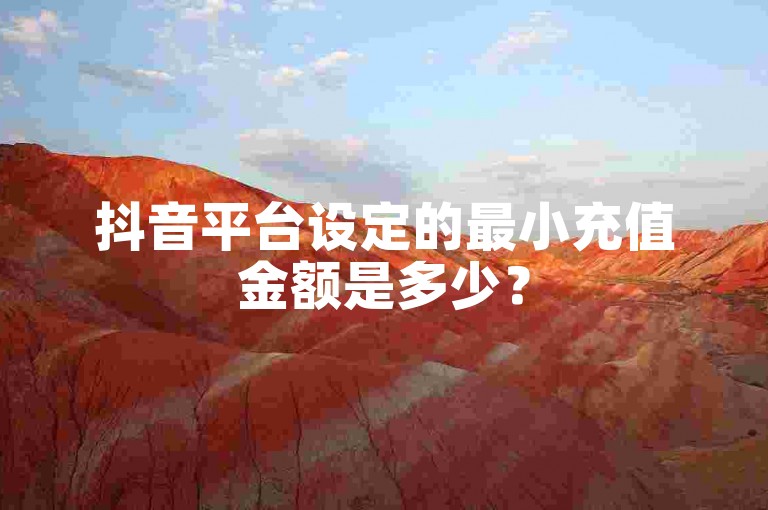 抖音平台设定的最小充值金额是多少？