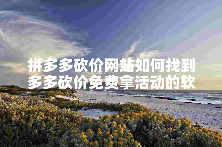 拼多多砍价网站如何找到多多砍价免费拿活动的软件呢？