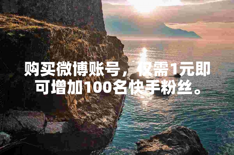 购买微博账号，仅需1元即可增加100名快手粉丝。