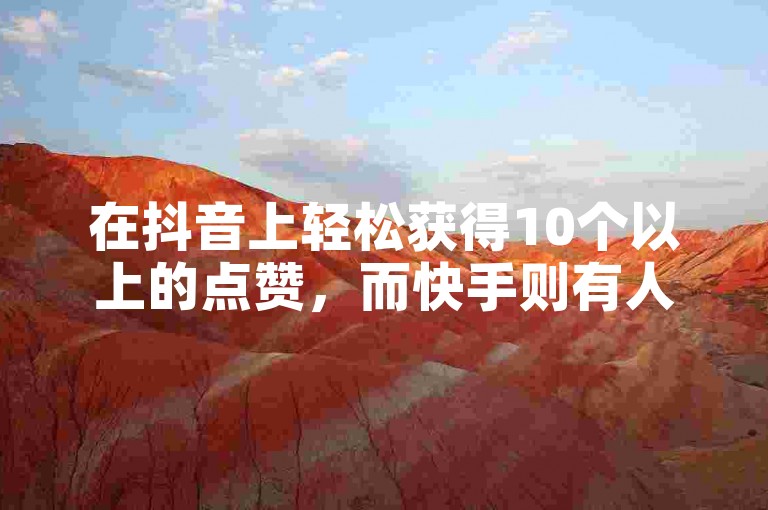 在抖音上轻松获得10个以上的点赞，而快手则有人提供挂假人服务的平台。