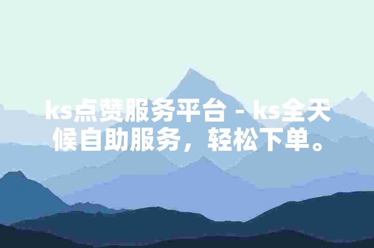 ks点赞服务平台 - ks全天候自助服务，轻松下单。