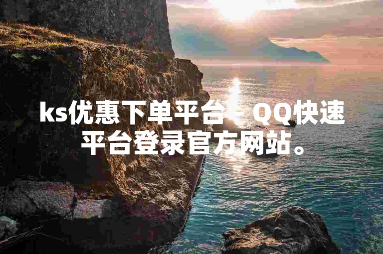 ks优惠下单平台 - QQ快速平台登录官方网站。