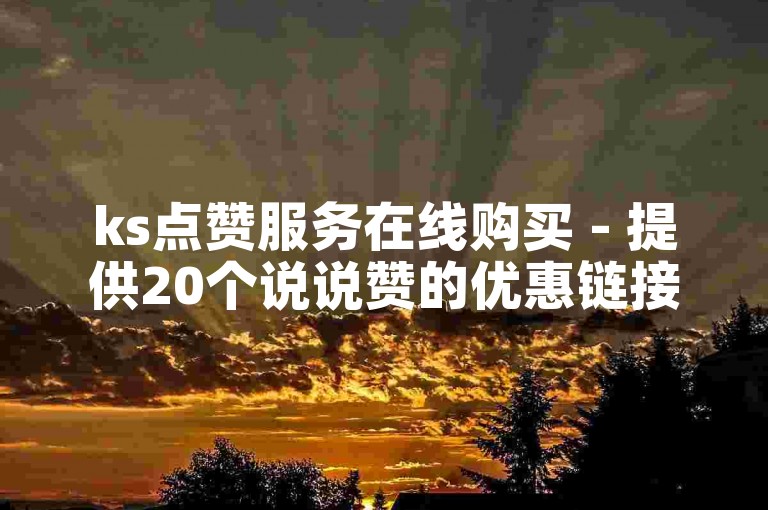 ks点赞服务在线购买 - 提供20个说说赞的优惠链接