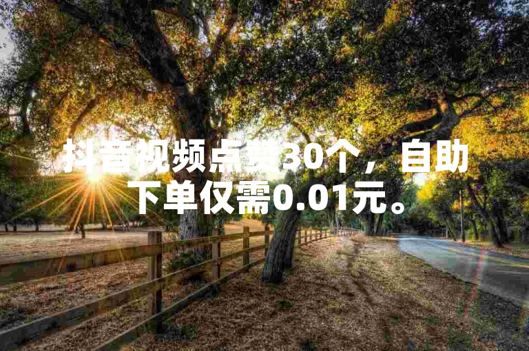 抖音视频点赞30个，自助下单仅需0.01元。