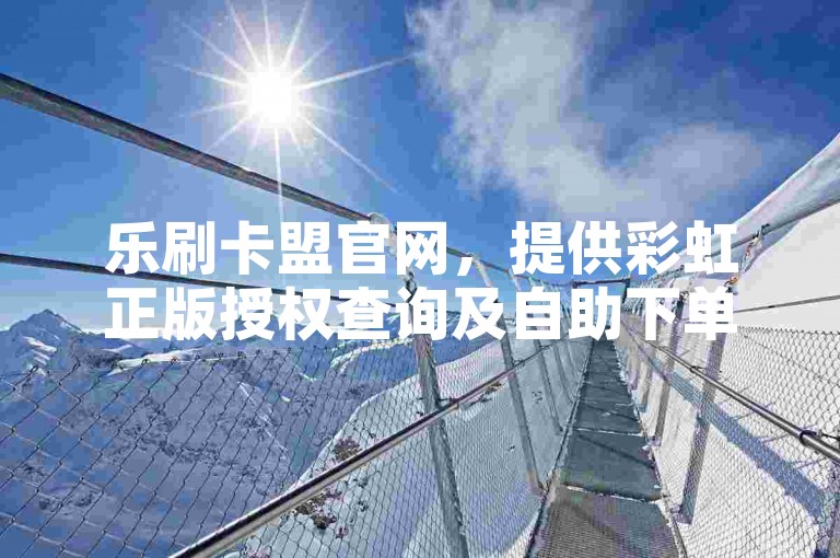 乐刷卡盟官网，提供彩虹正版授权查询及自助下单服务，同时还有拼多多免费领5件助力活动和抖音1元100个赞的购买渠道。