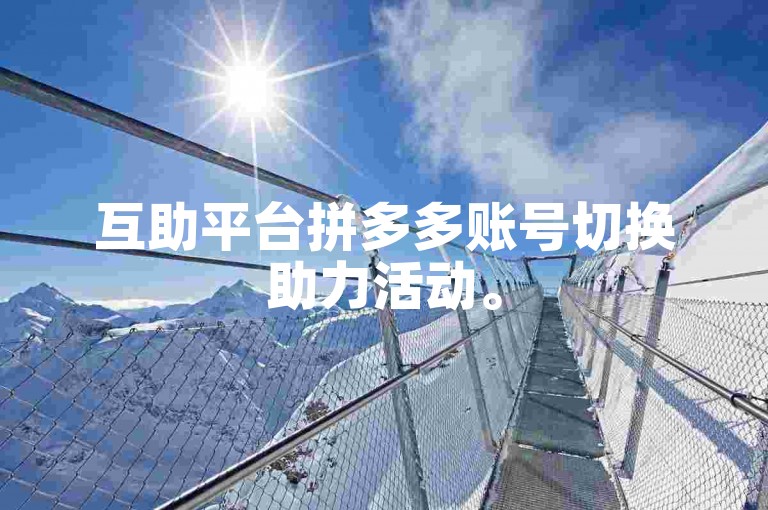 互助平台拼多多账号切换助力活动。