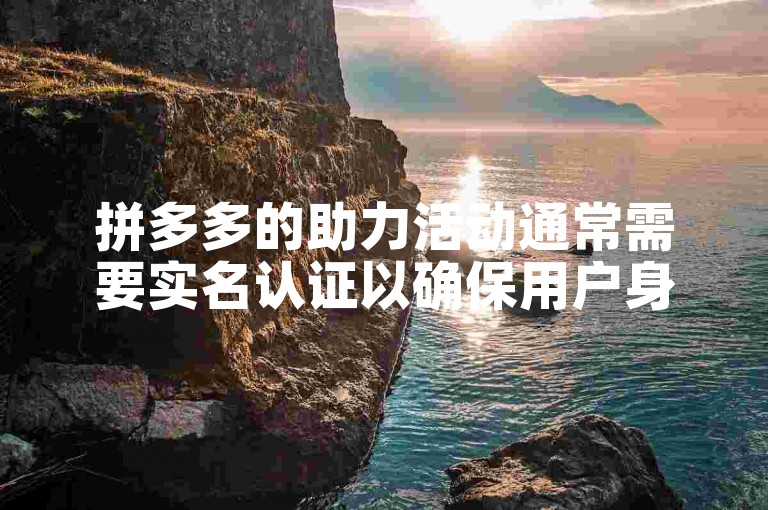 拼多多的助力活动通常需要实名认证以确保用户身份的真实性。