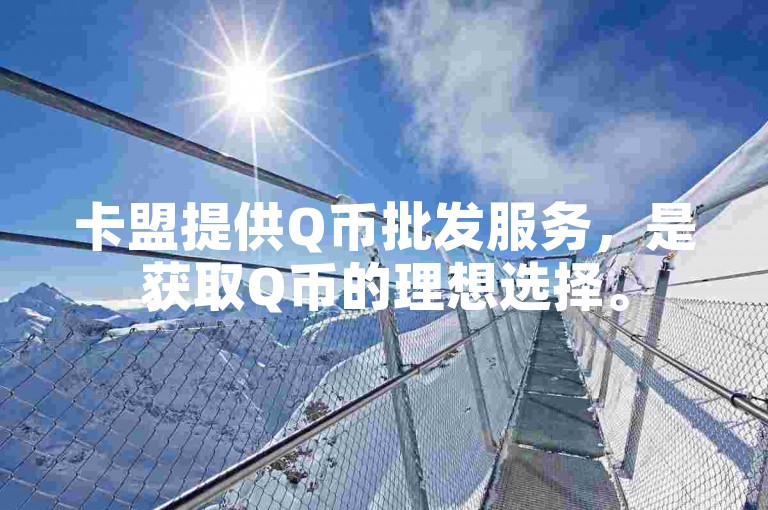 卡盟提供Q币批发服务，是获取Q币的理想选择。