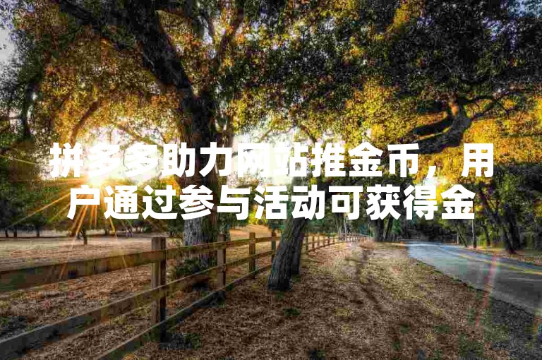 拼多多助力网站推金币，用户通过参与活动可获得金币奖励。