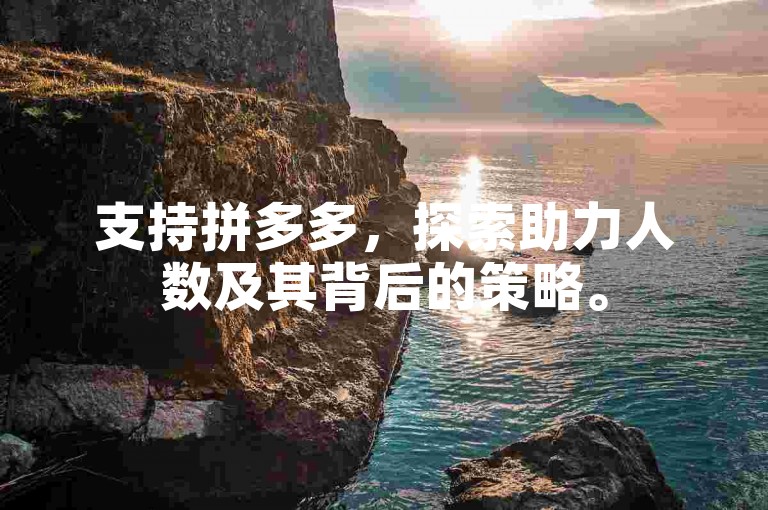支持拼多多，探索助力人数及其背后的策略。