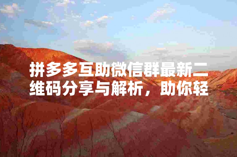 拼多多互助微信群最新二维码分享与解析，助你轻松获取群内资源。