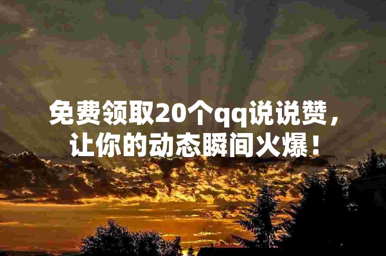 免费领取20个qq说说赞，让你的动态瞬间火爆！