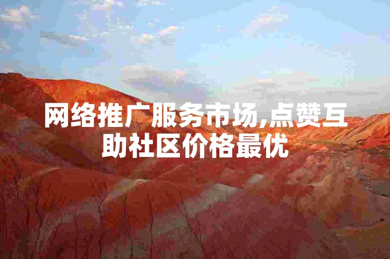 网络推广服务市场,点赞互助社区价格最优