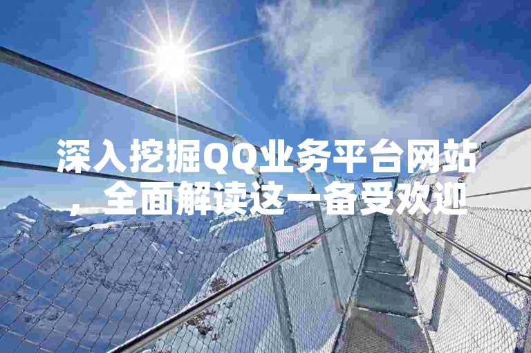 深入挖掘QQ业务平台网站，全面解读这一备受欢迎的多功能社交平台。