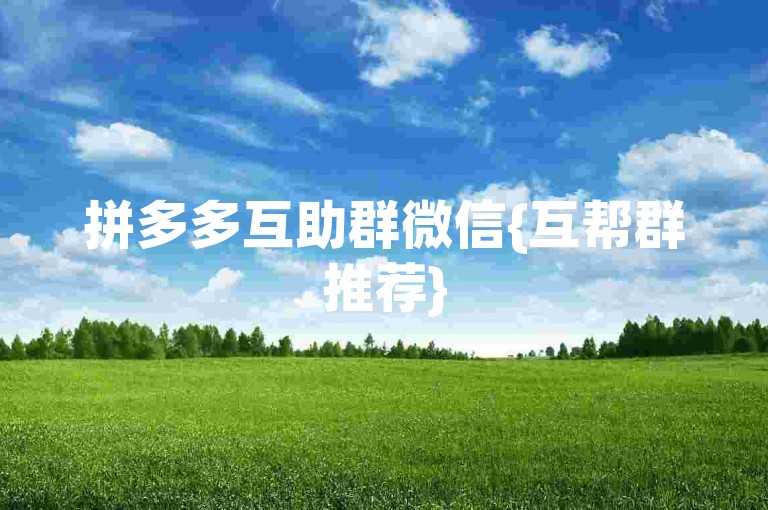 拼多多互助群微信{互帮群推荐}