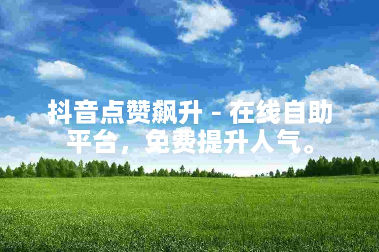 抖音点赞飙升 - 在线自助平台，免费提升人气。