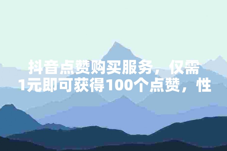 抖音点赞购买服务，仅需1元即可获得100个点赞，性价比超高！2025年必备技巧。