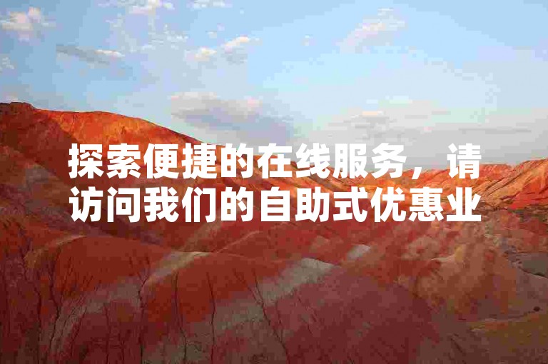 探索便捷的在线服务，请访问我们的自助式优惠业务下单网站。