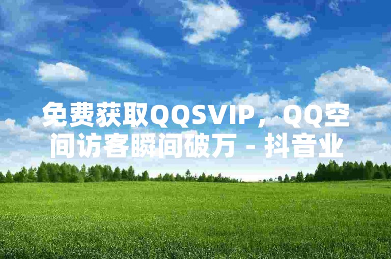 免费获取QQSVIP，QQ空间访客瞬间破万 - 抖音业务24小时优惠下单 - 抖音视频播放量免费提升平台