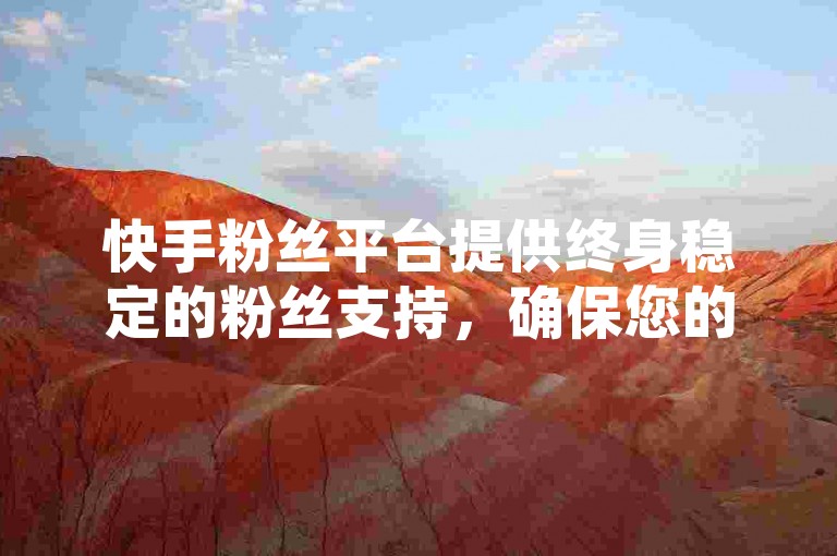 快手粉丝平台提供终身稳定的粉丝支持，确保您的账号永不掉粉。