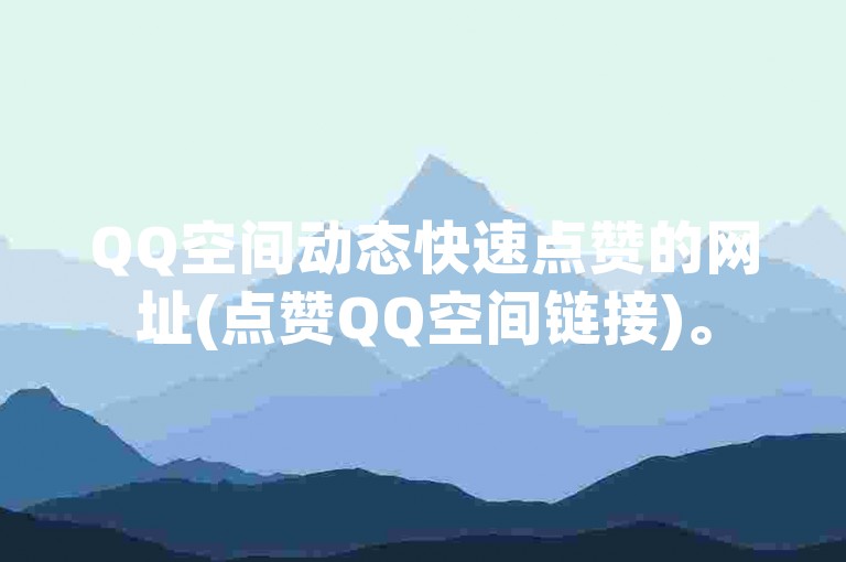 QQ空间动态快速点赞的网址(点赞QQ空间链接)。