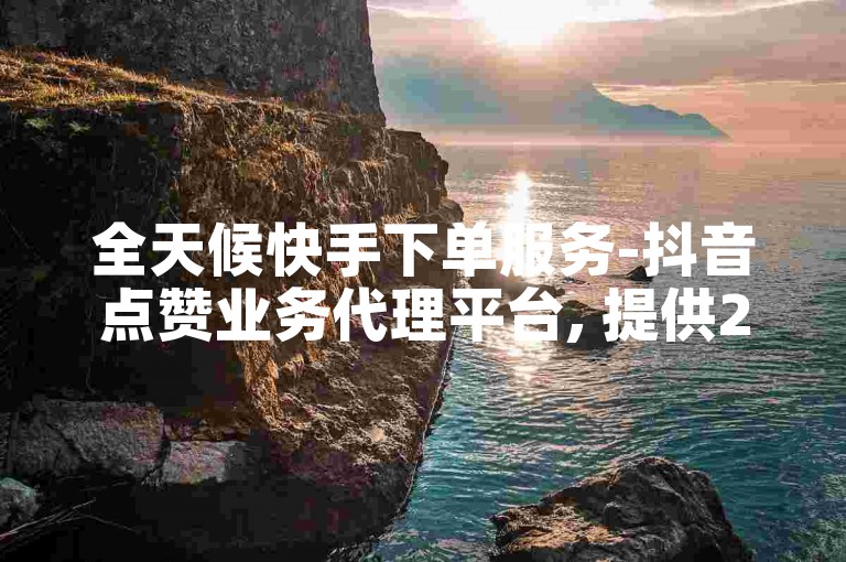 全天候快手下单服务-抖音点赞业务代理平台, 提供24小时自助推广下单的快手服务平台。