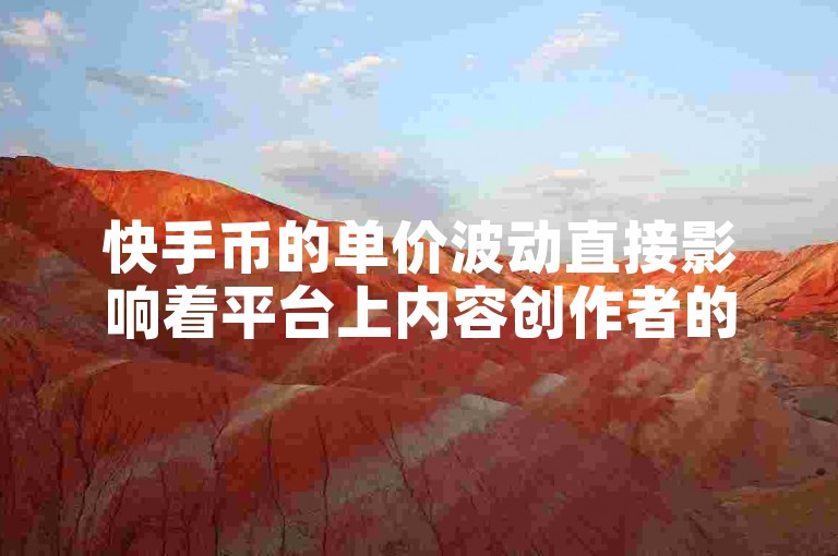 快手币的单价波动直接影响着平台上内容创作者的收益。