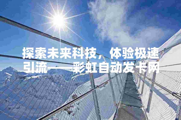 探索未来科技，体验极速引流——彩虹自动发卡网，您的卡盟平台首选，一键下单，畅享QQ空间说说赞的无限魅力。
