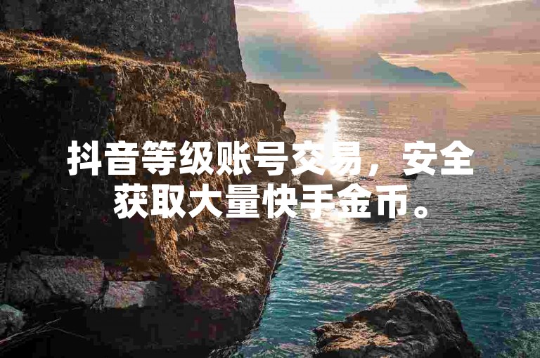抖音等级账号交易，安全获取大量快手金币。