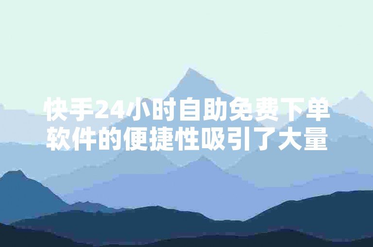 快手24小时自助免费下单软件的便捷性吸引了大量用户，他们纷纷寻找这类工具以便更高效地完成任务。