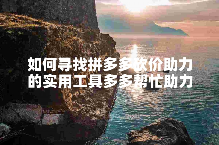 如何寻找拼多多砍价助力的实用工具多多帮忙助力？