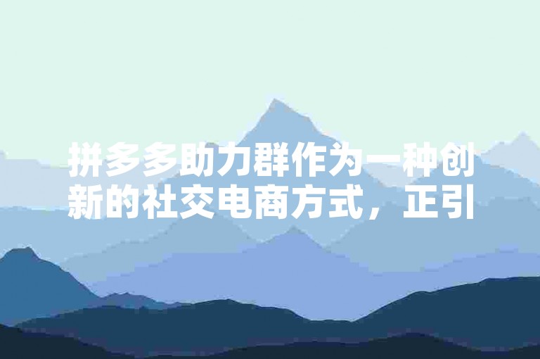 拼多多助力群作为一种创新的社交电商方式，正引领着购物新潮流。