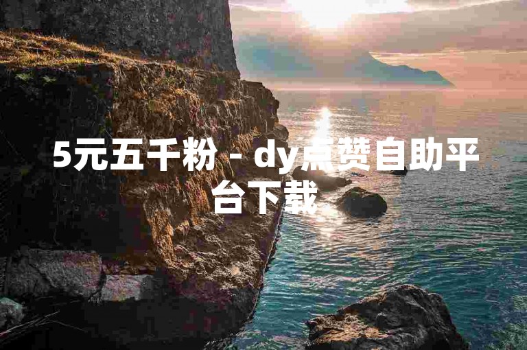 5元五千粉 - dy点赞自助平台下载
