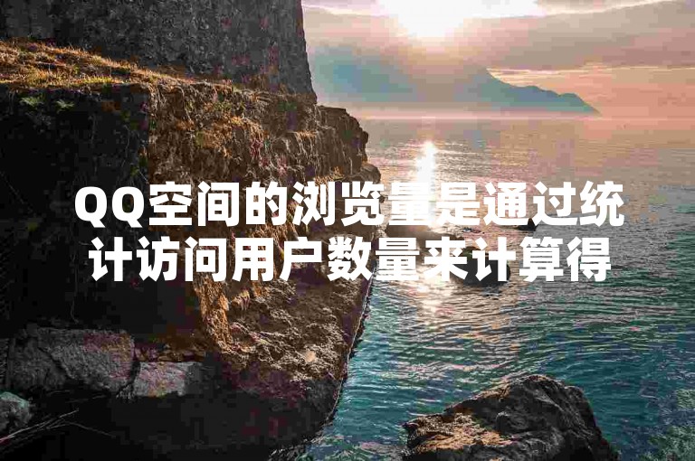 QQ空间的浏览量是通过统计访问用户数量来计算得出的。