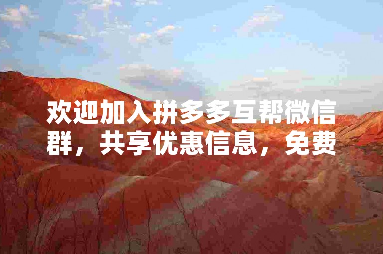 欢迎加入拼多多互帮微信群，共享优惠信息，免费获取群号pdd互助网站。