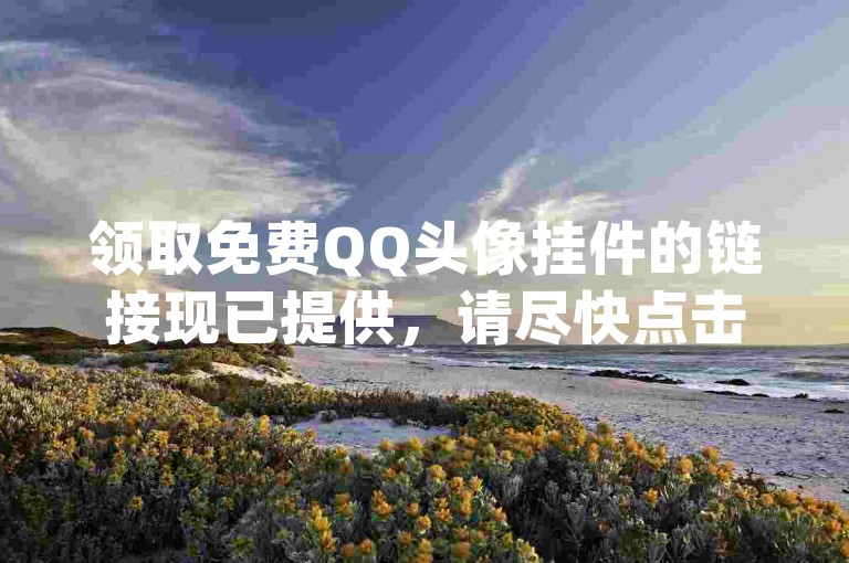 领取免费QQ头像挂件的链接现已提供，请尽快点击获取(腾讯QQ专属免费头像挂件，即刻领取)。