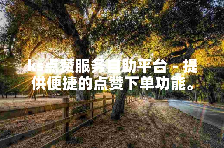 ks点赞服务自助平台 - 提供便捷的点赞下单功能。