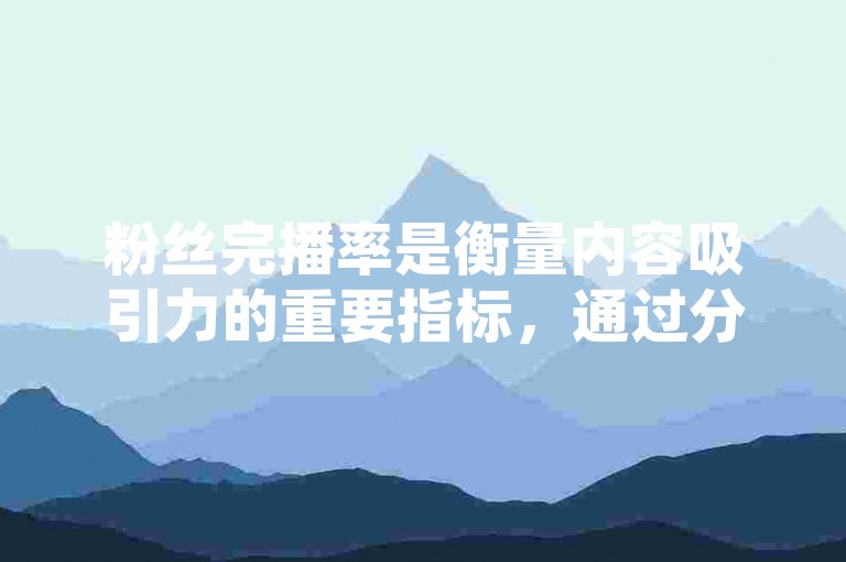 粉丝完播率是衡量内容吸引力的重要指标，通过分析数据可以了解粉丝对视频的完整观看程度。