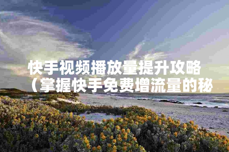 快手视频播放量提升攻略（掌握快手免费增流量的秘诀）。