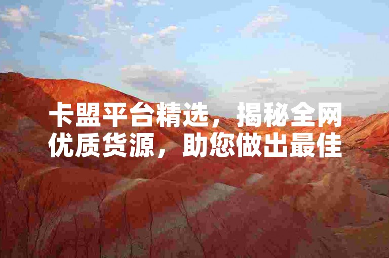 卡盟平台精选，揭秘全网优质货源，助您做出最佳采购决策。