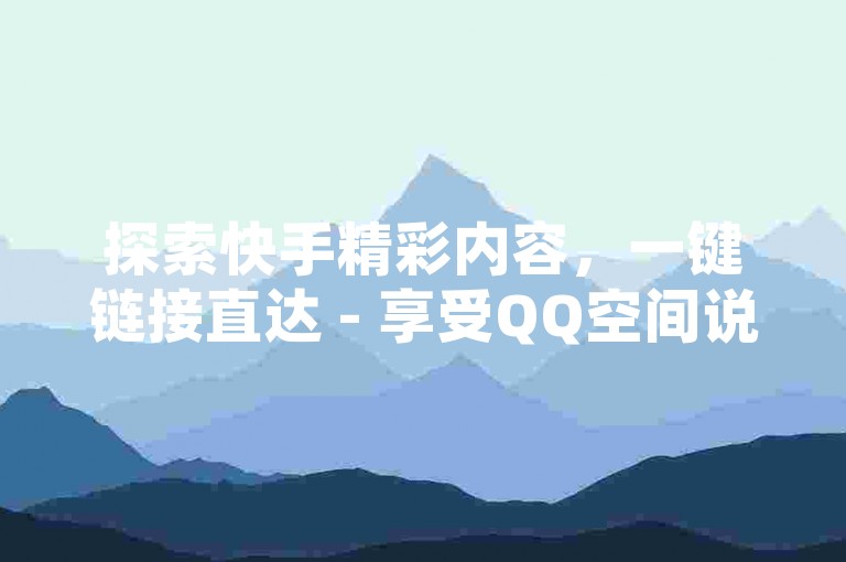 探索快手精彩内容，一键链接直达 - 享受QQ空间说说点赞不花钱的福利 - Ks全天候快速下单服务平台。
