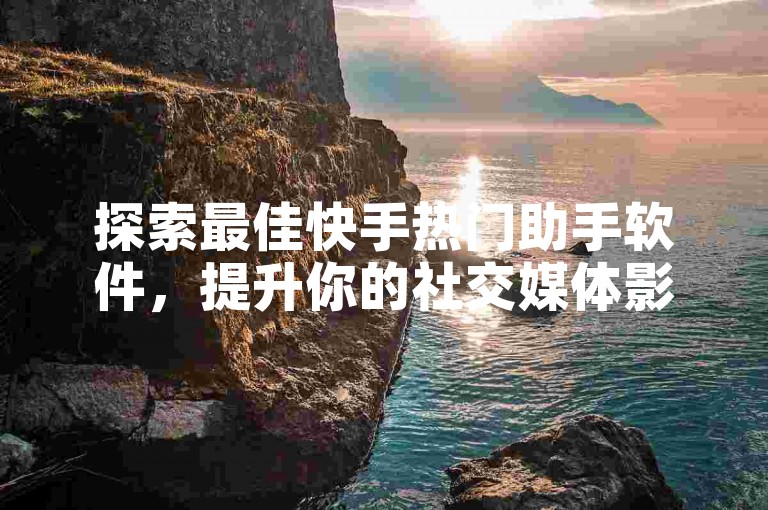 探索最佳快手热门助手软件，提升你的社交媒体影响力。